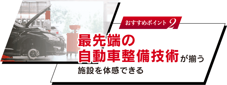おすすめポイント 2 最先端の自動車整備技術が揃う施設を体感できる