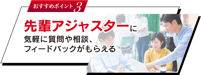おすすめポイント 3 先輩アジャスターに気軽に質問や相談、フィードバックがもらえる