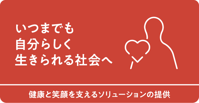いつまでも自分らしく生きられる社会へ　健康と笑顔を支えるソリューションの提供