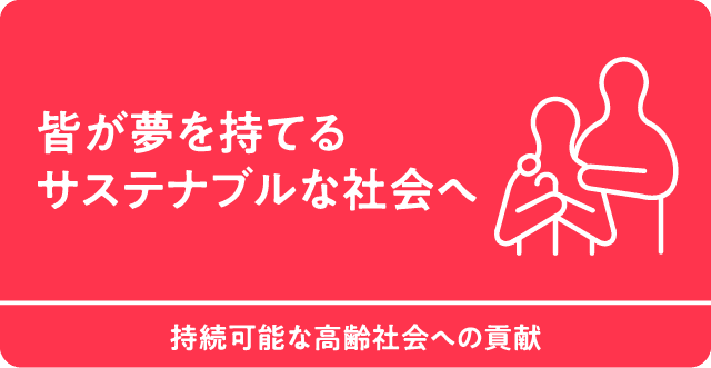 皆が夢を持てるサステナブルな社会へ　持続可能な高齢社会への貢献