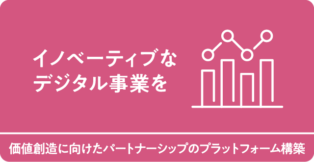 イノベーティブなデジタル事業を　価値創造に向けたパートナーシップのプラットフォーム構築