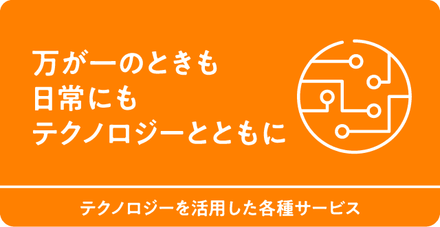万が一のときも日常にもテクノロジーとともに　テクノロジーを活用した各種サービス
