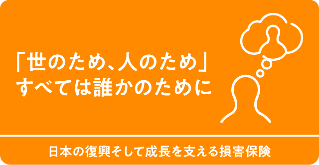 「世のため、人のため」すべては誰かのために　日本の復興そして成長を支える損害保険