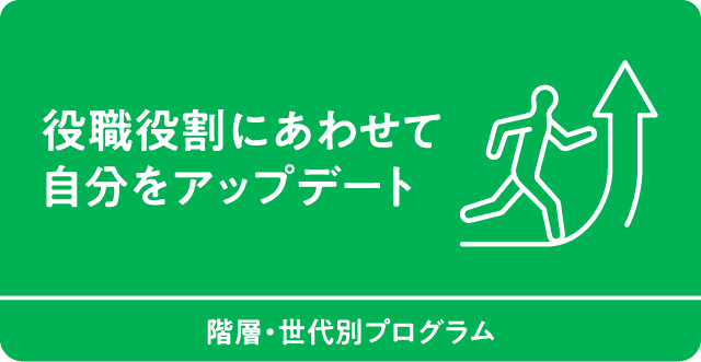 役職役割にあわせて自分をアップデート　階層・世代別プログラム
