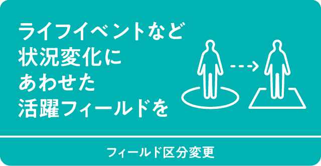 ライフイベントなど状況変化にあわせた活躍フィールドを　フィールド区分変更