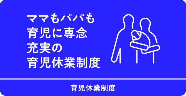 ママもパパも育児に専念充実の育児休業制度　育児休業制度