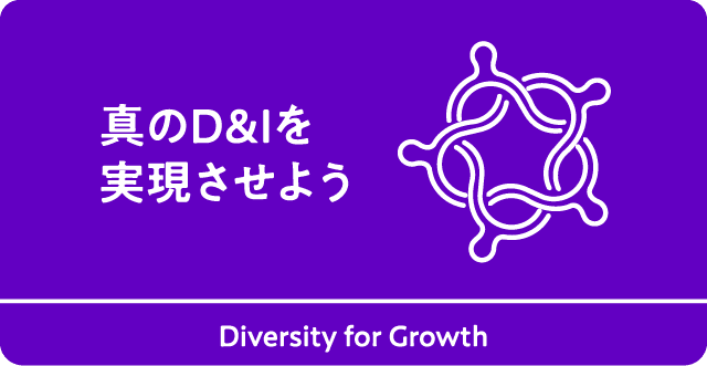 真のD&Iを実現させよう　Diversity for Growth
