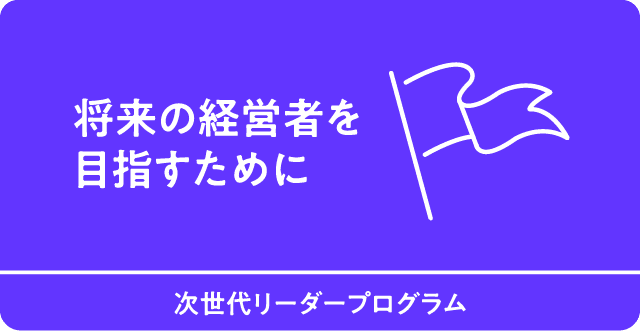将来の経営者を目指すために　次世代リーダープログラム