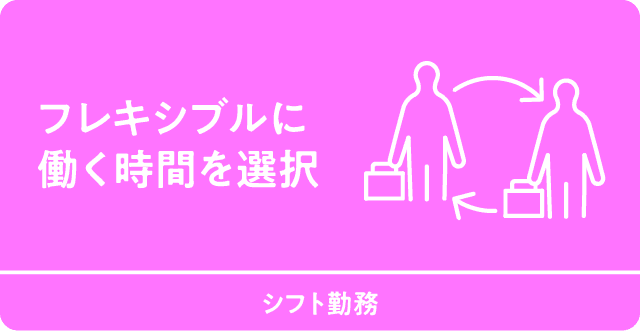フレキシブルに働く時間を選択　シフト勤務