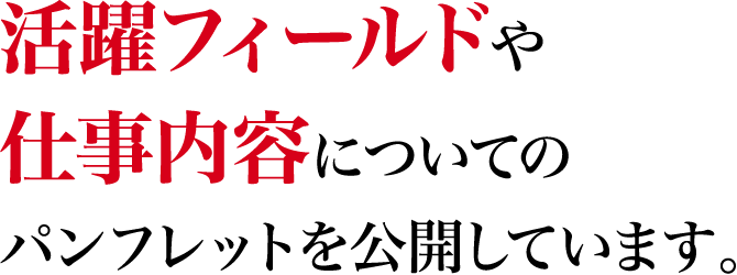 活躍フィールドや仕事内容についてのパンフレットを公開しています。