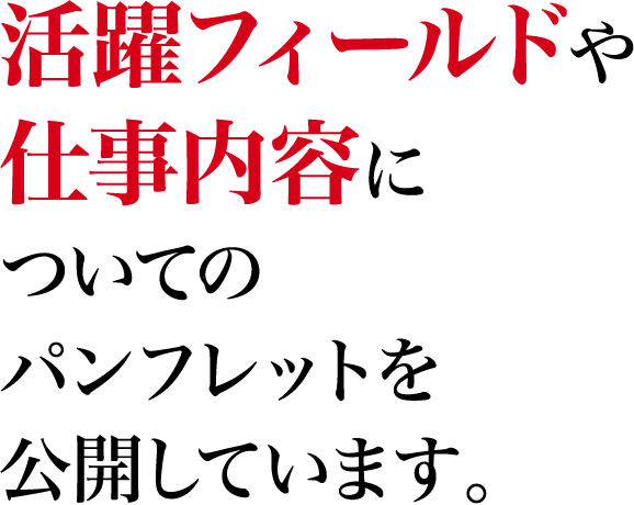 活躍フィールドや仕事内容についてのパンフレットを公開しています。