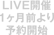 LIVE開催1ヶ月前より予約開始