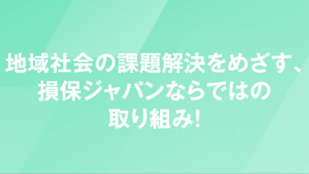 地域社会の課題解決をめざす、損保ジャパンならではの取り組み！