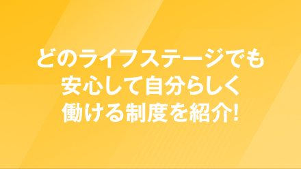 どのライフステージでも安心して自分らしく働ける制度を紹介！
