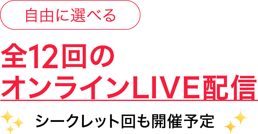 自由に選べる 全12回のオンラインLIVE配信 シークレット回も開催予定
